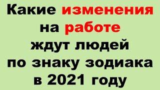 Какие изменения на работе ждут людей по знаку зодиака в 2021 году