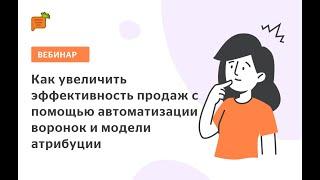 "Как увеличить эффективность продаж с помощью автоматизации воронок и модели атрибуции"