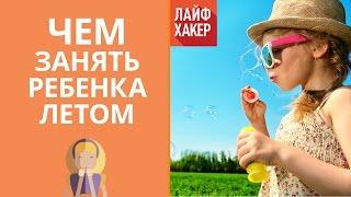 Чем занять ребенка летом | Лайфхакер