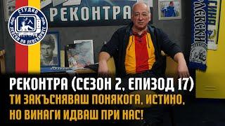 РЕКОНТРА (сезон 2, еп.17) - Ти закъсняваш понякога, истино, но винаги идваш при нас!