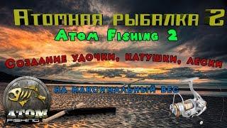 ATOM FISHING 2 Создание удочки, катушки, лески (на максимальный вес лова)