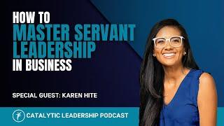 How to Master Servant Leadership in Business With Karen Hite