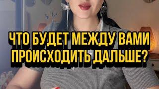 Что будет между вами происходить дальше?