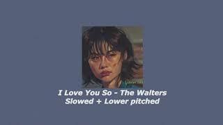 I Love You So - The Walters || Slowed + Lower Pitched