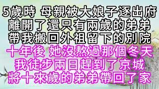 5歲時，母親被大娘子逐出府，離開了還只有兩歲的弟弟，帶我搬回外祖留下的別院，十年後，她沒熬過那個冬天，我徒步兩日趕到了京城，將十來歲的弟弟帶回了家【幸福人生】#為人處世#生活經驗#情感故事