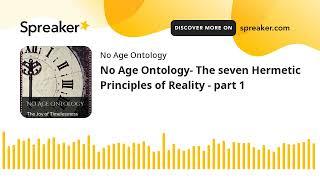 No Age Ontology- The seven Hermetic Principles of Reality - Principle of Mind part 1