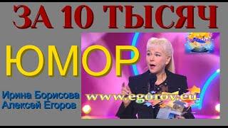 ЗА 10 ТЫСЯЧ I ЮМОР I ЮМОРИСТЫ ИРИНА БОРИСОВА И АЛЕКСЕЙ ЕГОРОВ (((АВТОР А.ЕГОРОВ) (OFFICIAL VIDEO)))