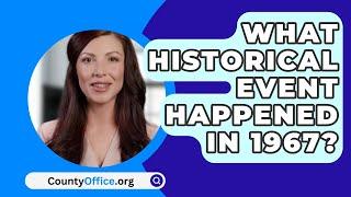 What Historical Event Happened In 1967? - CountyOffice.org