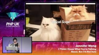 PHP UK Conference 2017 - Jennifer Wong - I Think I Know What You’re Talking About, But I'm Not Sure