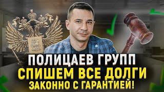 Полицаев Групп – спишем все долги, ЗАКОННО с ГАРАНТИЕЙ! Банкротство 2022