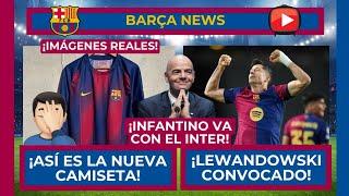  ¡IMÁGENES REALES DE LA NUEVA CAMISETA!  ¡LEWANDOWSKI CONVOCADO!  ¡INFANTINO VA CON EL INTER!