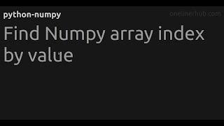 Find Numpy array index by value