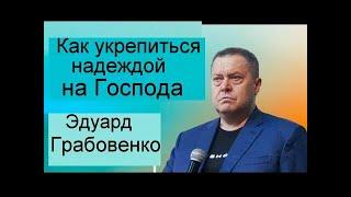 Как укрепиться надеждой на Господа  Эдуард Грабовенко