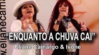 "ENQUANTO A CHUVA CAI" com ELIANE CAMARGO & IVONE