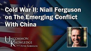 Cold War II: Niall Ferguson on The Emerging Conflict With China | Uncommon Knowledge