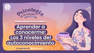 Los 3 niveles del autoconocimiento | Psicología al Desnudo | #EpisodiosEnComunidad 3