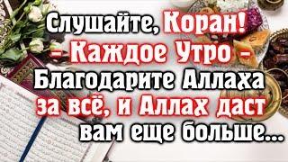  СЛУШАЙТЕ КОРАН - КАЖДОЕ УТРО. БЛАГОДАРИТЕ АЛЛАХА ХА ВСЁ, И АЛЛАХ ДАРУЕТ ВАМ ЕЩЕ БОЛЬШЕ