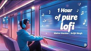 1 Hour Of Pure Lofi | Metro Version | Arijit Singh lofi To Travel/Study/Drive/Chill/Relaxing/Peace