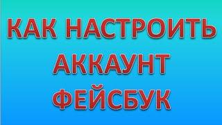 Как настроить свой аккаунт Фейсбук!