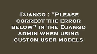 Django : "Please correct the error below" in the Django admin when using custom user models