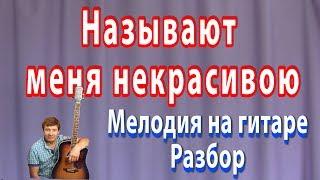 Называют меня некрасивою Мелодия на гитаре - разбор. НОТЫ/ТАБЫ