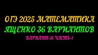 ОГЭ 2025 МАТЕМАТИКА. ЯЩЕНКО 36 ВАРИАНТОВ. ВАРИАНТ-15 ЧАСТЬ-1