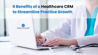 6 Benefits of a Healthcare CRM to Streamline Practice Growth