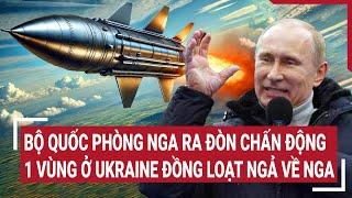 Thế giới hôm nay: Bộ Quốc phòng Nga ra đòn chấn động, 1 vùng ở Ukraine đồng loạt ngả về Nga