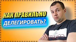 Как правильно делегировать задачи? На что обращать внимания? Стоит ли делегировать полномочия?