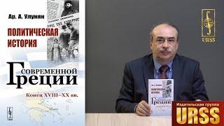 Улунян Арутюн Акопович о своей книге Политическая история современной Греции: Конец XVIII – XX вв.