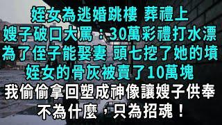 姪女為逃婚跳樓 葬禮上，嫂子破口大罵：作孽！沒撈著30萬彩禮，為了侄子能娶媳婦頭七挖了她的墳，姪女的骨灰被賣了10萬塊，我偷偷拿回塑成神像讓嫂子供奉，不為什麼，只為招魂！#小說#爽文#情感