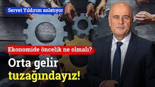 Orta Gelir Tuzağındayız! Yeni Ekonomi Yönetiminin Önceliği Ne Olmalı? | Servet Yıldırım