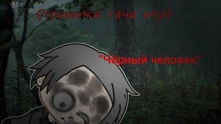 [Страшилка гача клуб] "Чёрный человек"