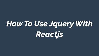 How To Use Jquery With Reactjs