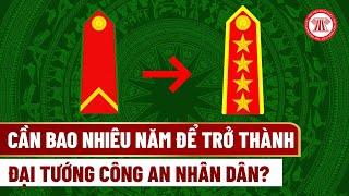 Cần bao nhiêu năm để trở thành Đại tướng Công an nhân dân? | THƯ VIỆN PHÁP LUẬT