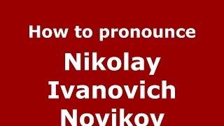 How to pronounce Nikolay Ivanovich Novikov (Russian/Russia) - PronounceNames.com