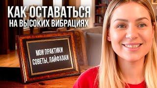 Как поддерживать  высокие вибрации в повседневной жизни/Практики, советы, лайфхаки