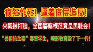 疯狂作死！逼着底层造反！央视又被打脸，全国警察模范竟然是黑社会！“兽用抗生素”毒害学生，畸形教育毁了下一代！