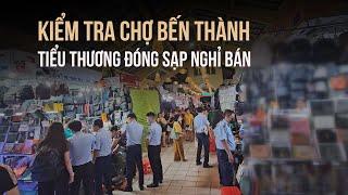 Quản lý thị trường kiểm tra chợ Bến Thành, tiểu thương đóng sạp nghỉ bán