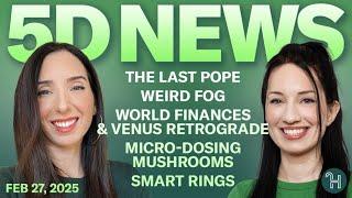  5D NEWS Feb 27 • The Last Pope, Weird Fog, World Finances, Venus Retrograde & more!