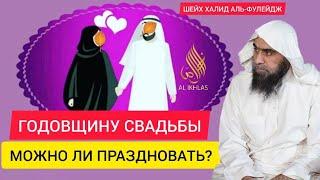 Можно ли праздновать годовщину свадьбы? Шейх Халид аль-Фулейдж