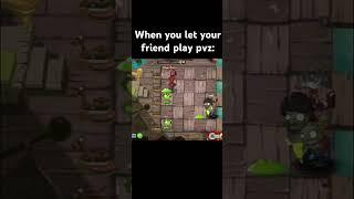 When you let your friend play pvz