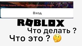 ПОЧЕМУ ПРИ ВХОДЕ В АККАУНТ ПИШЕТ - ЧТО-ТО ПОШЛО НЕ ТАК  ПОВТОРИТЕ ПОПЫТКУ ПОЗЖЕ. РОБЛОКС