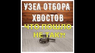 УЗЕЛ ОТБОРА ХВОСТОВ | ПЕРВЫЙ ОПЫТ | ЧТО ПОШЛО НЕ ТАК?