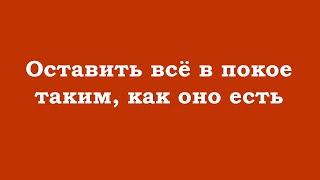 Оставить всё в покое таким, как оно есть