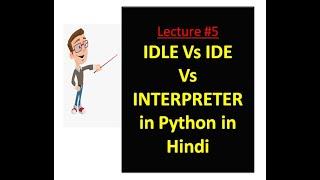 lecture 5 : IDLE vs IDE vs INTERPRETER in Python in Hindi