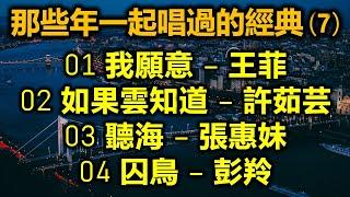 那些年一起唱過的經典 (7)（内附歌詞）01 我願意 – 王菲；02 如果雲知道 – 許茹芸；03 聽海 – 張惠妹；04 囚鳥 – 彭羚