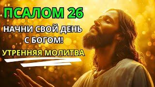 ПСАЛОМ 26  - НАЧНИ СВОЙ ДЕНЬ С БОГОМ! | УТРЕННЯЯ МОЛИТВА БЛАГОСЛОВЕНИЯ