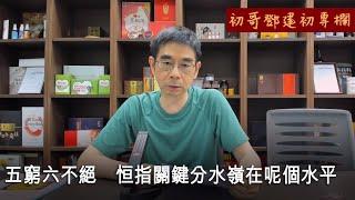 【初哥鄧建初專欄】2023-07-21 五窮六不絕 / 恒指關鍵分水嶺在呢個水平...〈初哥鄧建初〉