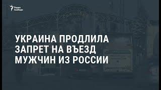 Украина продлила запрет на въезд мужчин из России / Новости